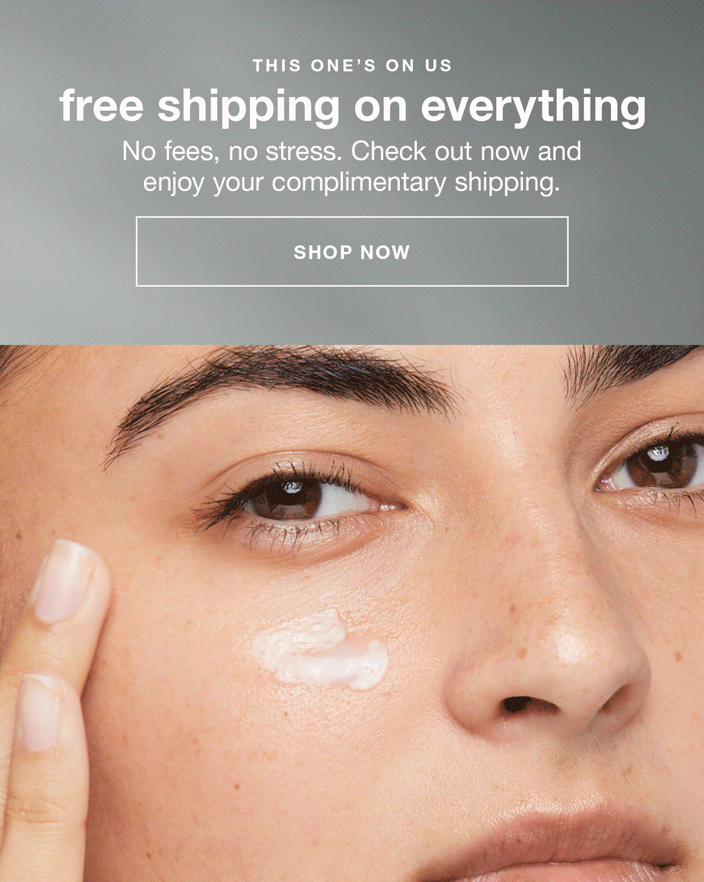 this one's on us free shipping on everything no fees, no stress. check out now and enjoy complimentary shipping SHOP NOW