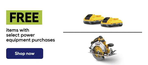 FREE items with select power equipment purchanses. Shop now