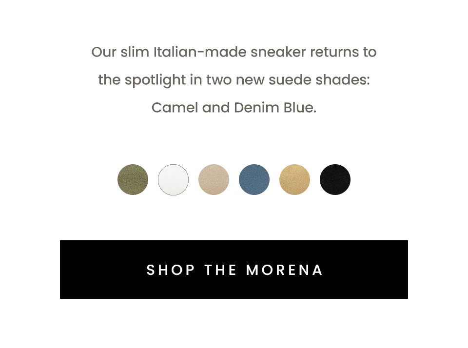 Our slim Italian-made sneaker returns to the spotlight in two new suede shades: Camel and Denim Blue. < SHOP THE MORENA > 