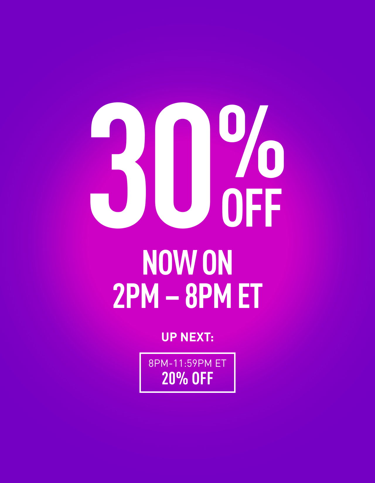 30% OFF NOW ON | UP NEXT: 8PM - 11:59 ET 20% OFF