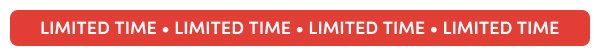 LIMITED TIME • LIMITED TIME • LIMITED TIME • LIMITED TIME