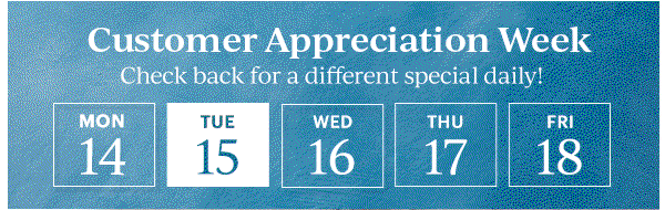 Customer Appreciation Week  Check back for a different special daily!