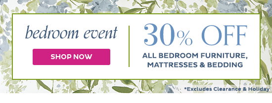 Bedroom Event - 30% Off All Bedroom Furniture, Mattresses & Bedding - Shop Now - Excludes Clearance & Holiday