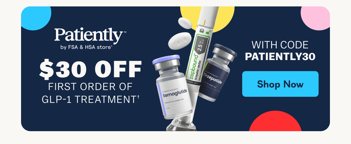 Patiently by FSA & HSA store* $30 off first order of GLP-1 treatment, with code PATIENTLY30. - Shop Now