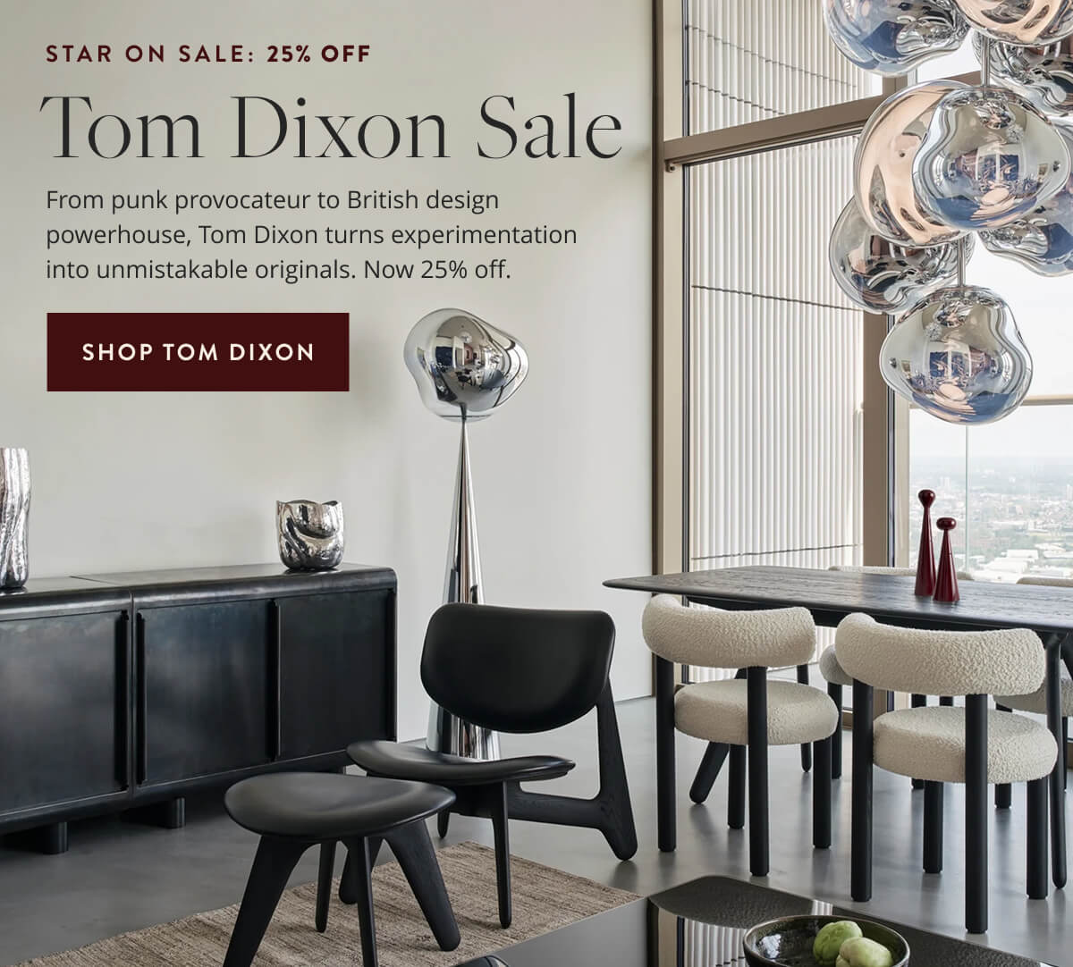 Star On Sale: 25% Off Tom Dixon Sale. From punk provocateur to British design powerhouse, Tom Dixon turns experimentation into unmistakable originals. Now 25% off. Shop Tom Dixon.