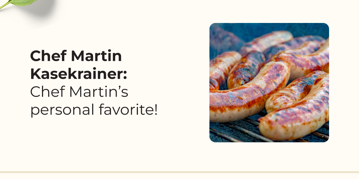 Chef Martin Kasekrainer:  Chef Martin’s personal favorite!