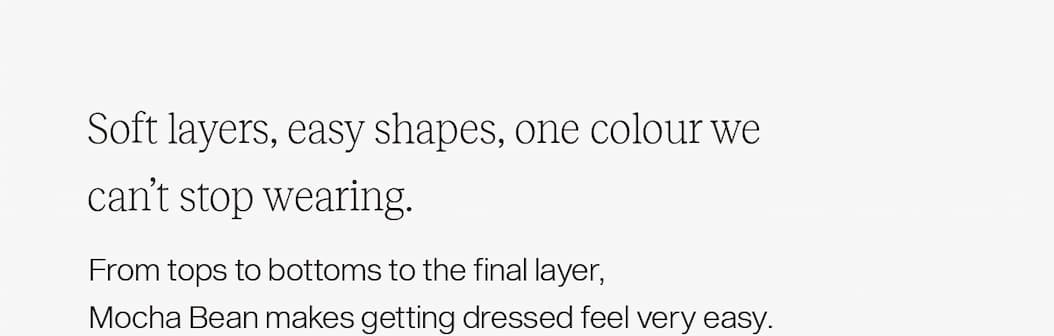 Soft layers, easy shapes, one colour we can't stop wearing.