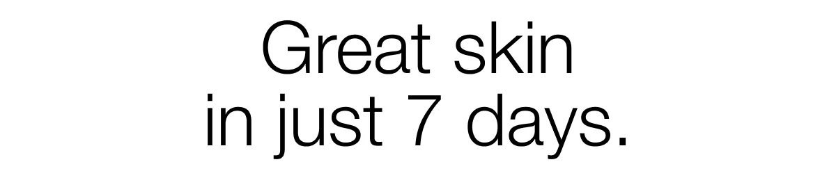 Great skin in just 7 days.