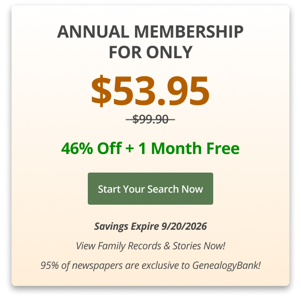 Annual Membership For Only $53.95,  46% Off + 1 Month Free Start your search now Savings Expire 9/20/2026 View Family Records & Stories Now! 95% of newspapers are exclusive to GenealogyBank!