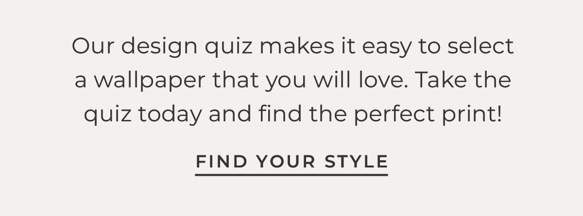Text box with "Our design quiz makes it easy to select a wallpaper you will love. Take that quiz today and find the perfect print!" Link to Design quiz with text "Find your Style"