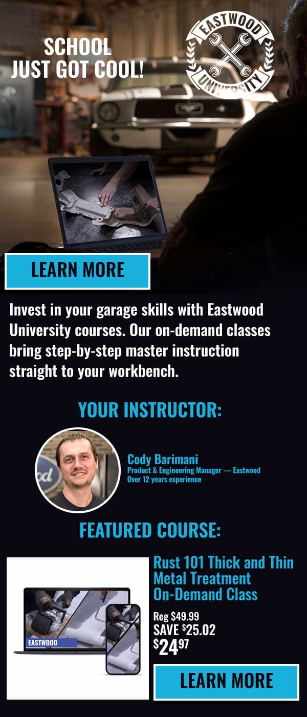 Eastwood University on-demand courses help you build garage skills, featuring Rust 101 Metal Treatment for $24.97.