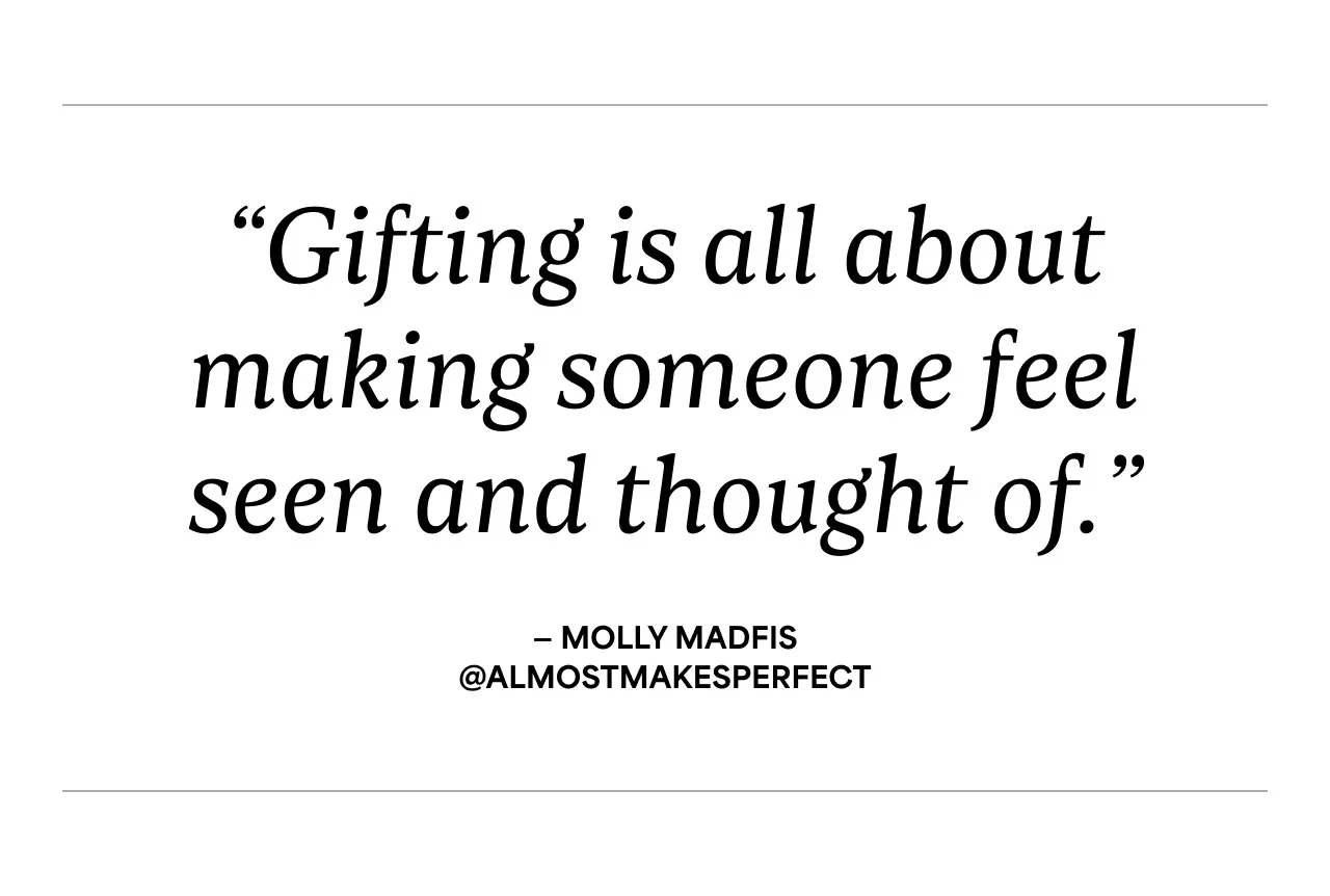 "Gifting is all about making someone feel seen and thought of." - Molly Madfis @ALMOSTMAKESPERFECT