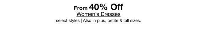 From 40% Off Women's Dresses | Select styles | Also in plus, petite & tall sizes
