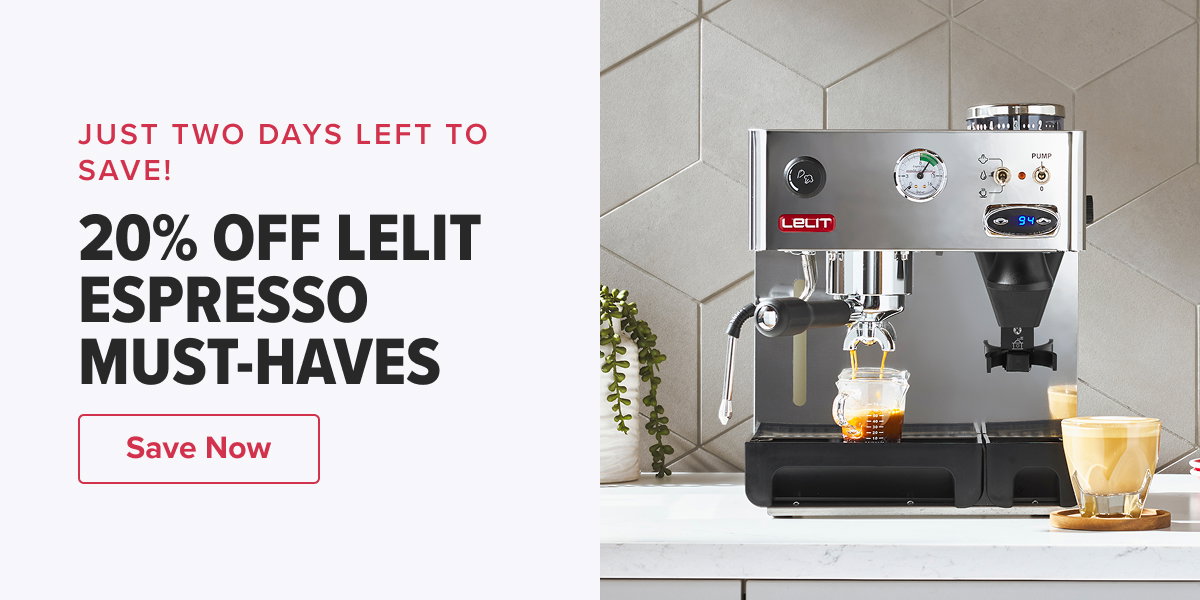 JUST TWO DAYS LEFT TO SAVE! 20% OFF LELIT ESPRESSO MUST-HAVES  CTA: Save Now