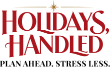Holidays, Handled. Plan Ahead. Stress Less.