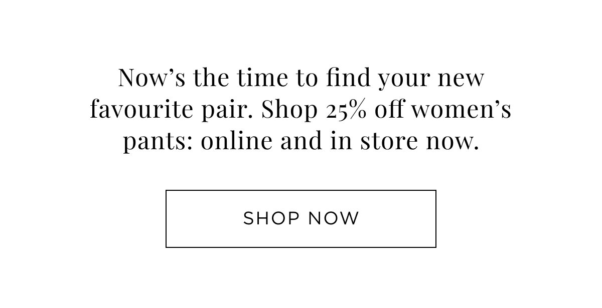 25% Off Women's Pant. Shop online & in store. 