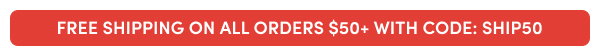 FREE SHIPPING ON ALL ORDERS $50+ WITH CODE: SHIP50