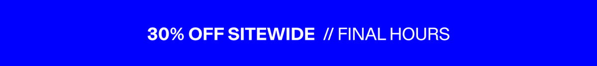 30% Off Sitewide // Final Hours