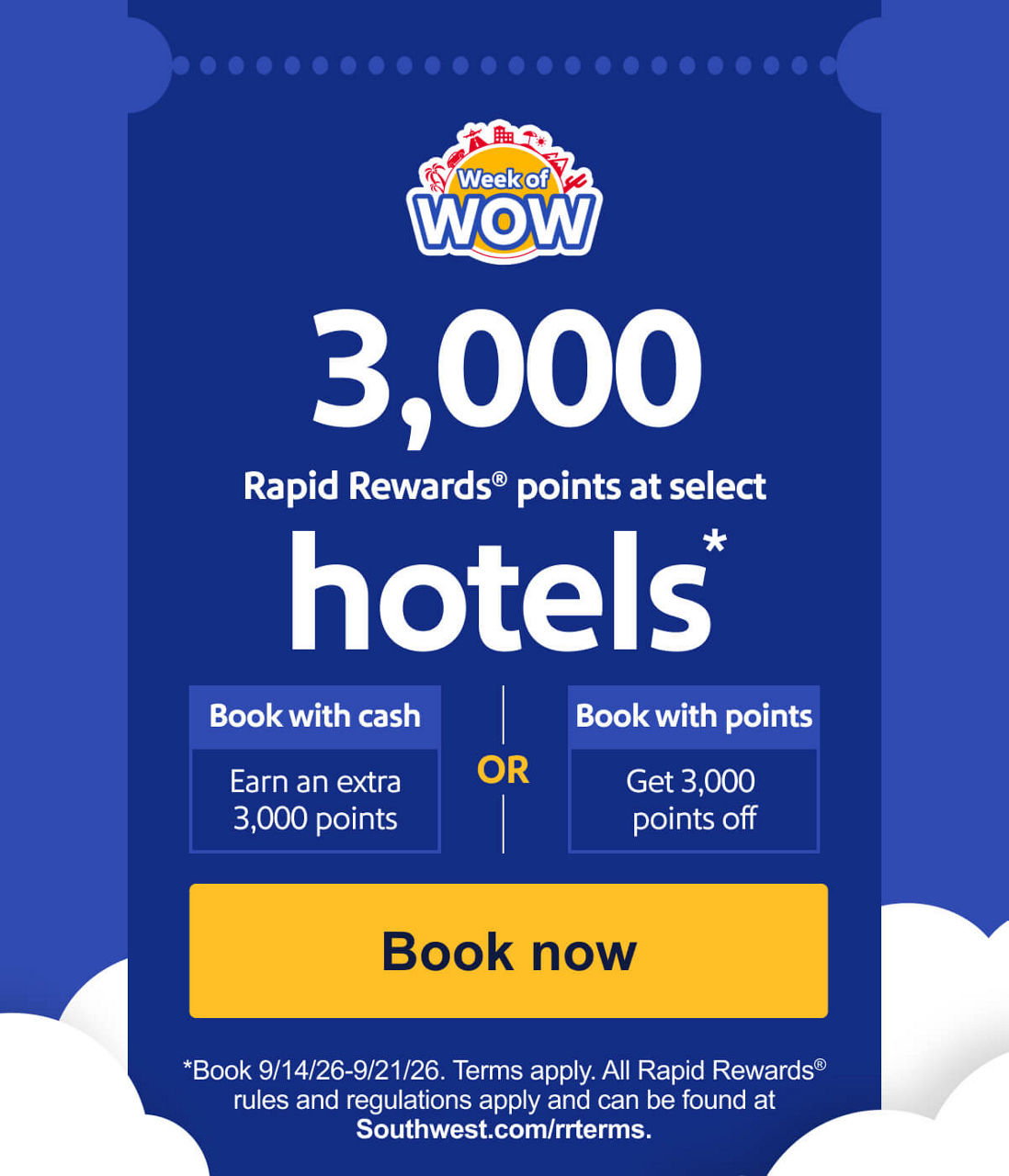 3,000 points on hotels* Book with cash    Earn an extra 3,000 Rapid Rewards® bonus points    OR    Book with points    Get 3,000 points off *Book 9/14/26-9/21/26. Terms apply. All Rapid Rewards rules and regulations apply and can be found at Southwest.com/rrterms. [Book now]