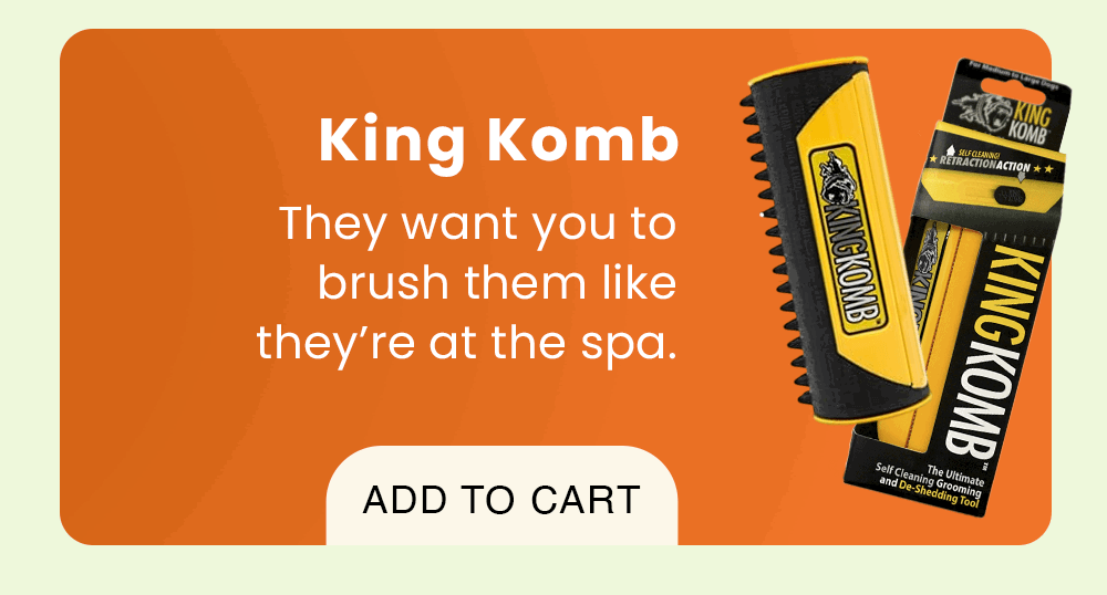 King Komb: They want you to brush them like they’re at the spa.