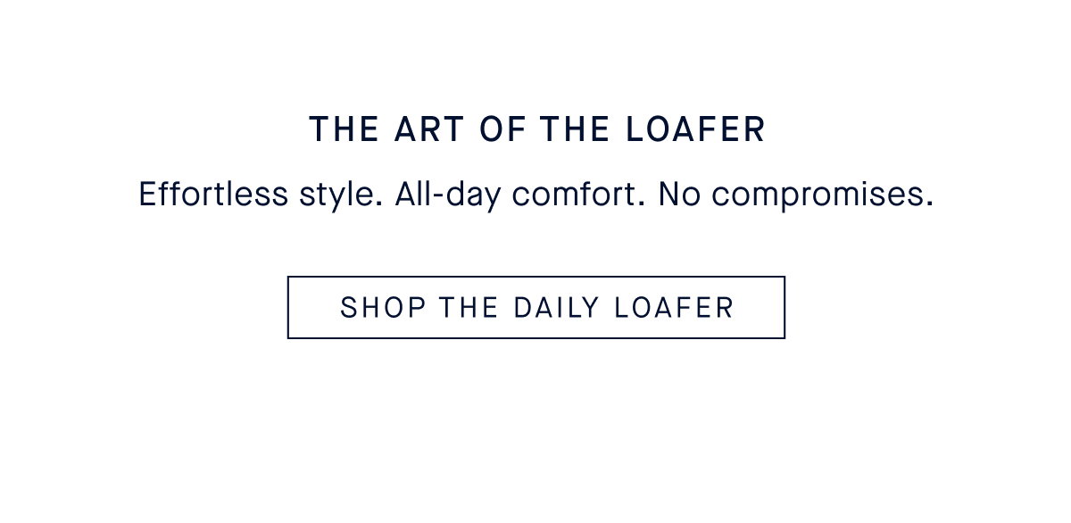 The Art of the Loafer. Body Effortless style. All-day comfort. No compromises. CTA: SHOP THE DAILY LOAFER