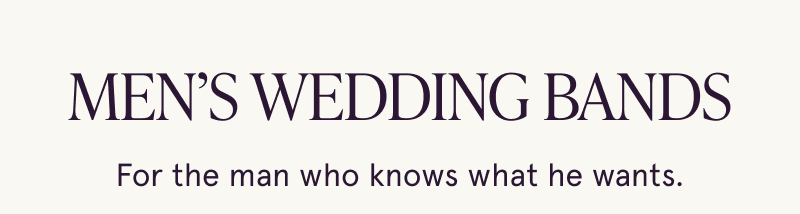 Men’s wedding bands. For the man who knows what he wants.