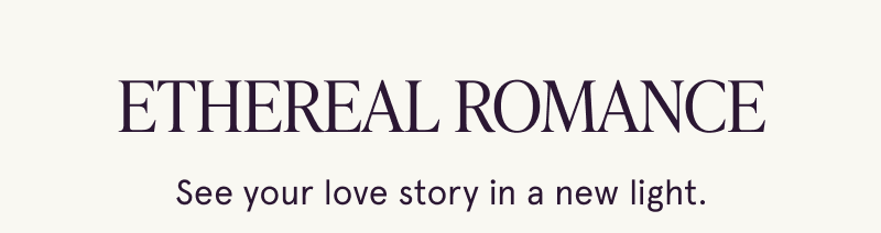 Ethereal Romance. See your love story in a new light.