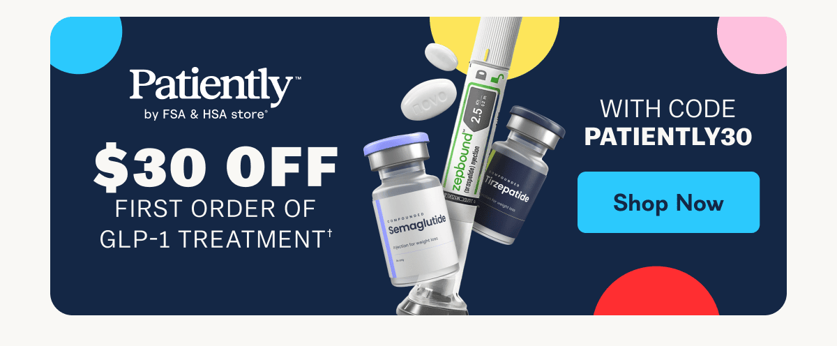 Patiently by FSA & HSA store* $30 off first order of GLP-1 treatment, with code PATIENTLY30. - Shop Now
