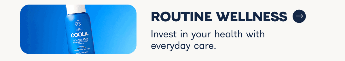 Routine Wellness. Invest in your health with everyday care.