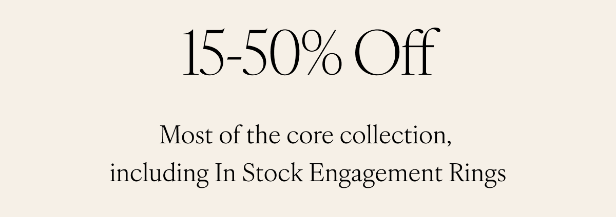 15-50% Off. Most of the core collection, including In Stock Engagement Rings