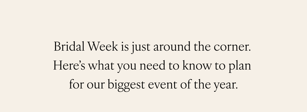 Bridal Week is just around the corner. Here’s what you need to know to plan for our biggest event of the year.