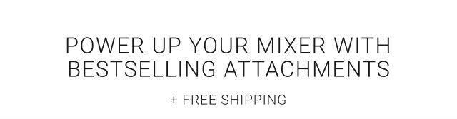 Power Up Your Mixer with Bestselling Attachments + Free Shipping