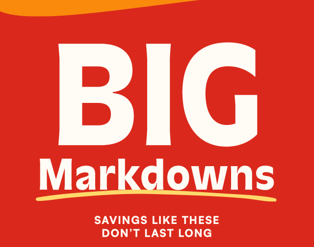 Big markdowns. Savings like these don't last long.