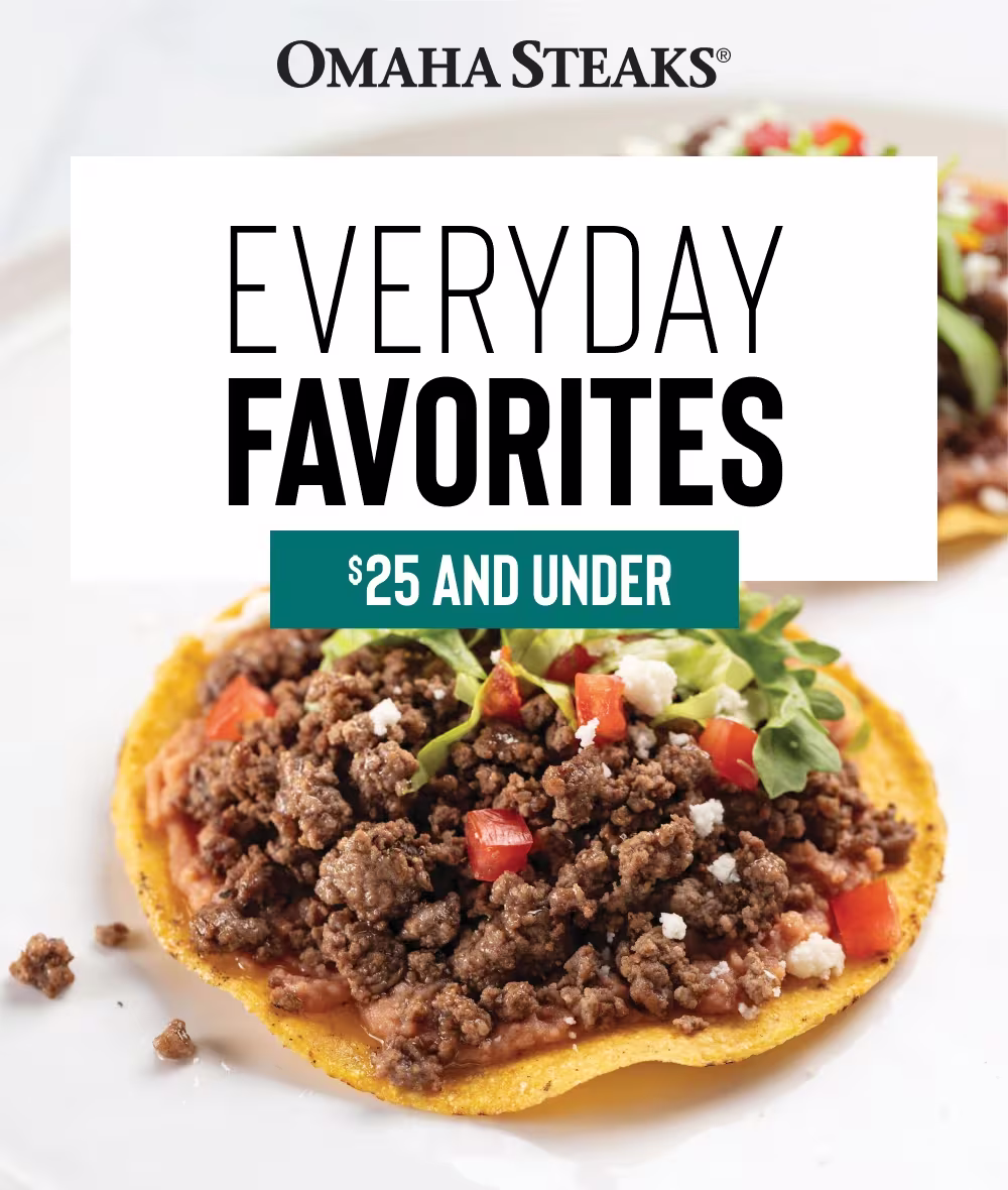 Omaha Steaks®

EVERYDAY
FAVORITES

 $25 AND UNDER
