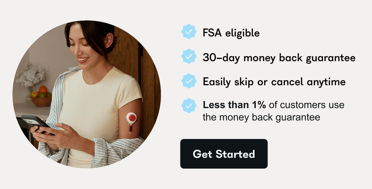 FSA eligible. 30 day money back guarantee. Easily skip or cancel anytime. Less than 1% of customers use the money back guarantee. - Get Started