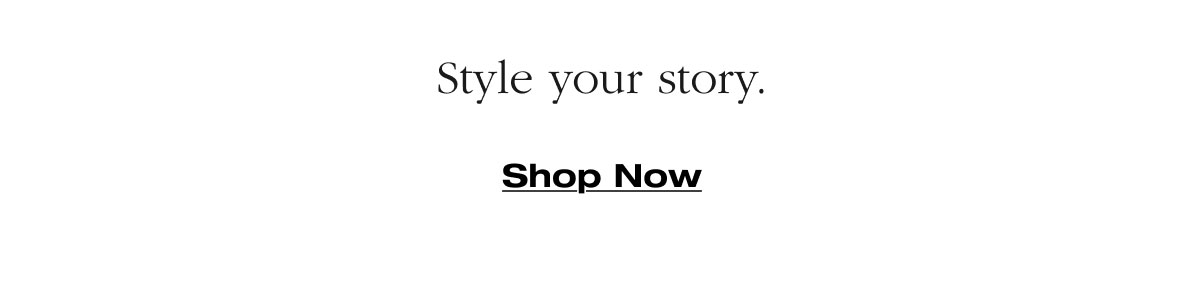Style your story. Shop Now 