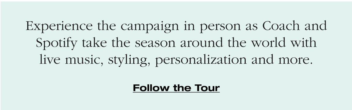 Experience the campaign in person as Coach and Spotify take the season around the world with live music, styling, personalization and more. Follow the Tour