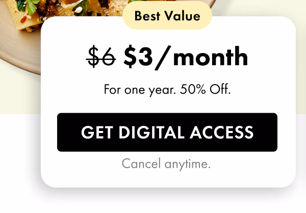 Best Value — $3/month (regularly $6). For one year. 50% Off. Get Digital Access. Cancel anytime