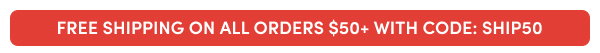 FREE SHIPPING ON ALL ORDERS $50+ WITH CODE: SHIP50
