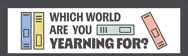 Which World Are You Yearning For?