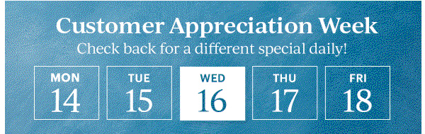 Customer Appreciation Week  Check back for a different special daily!