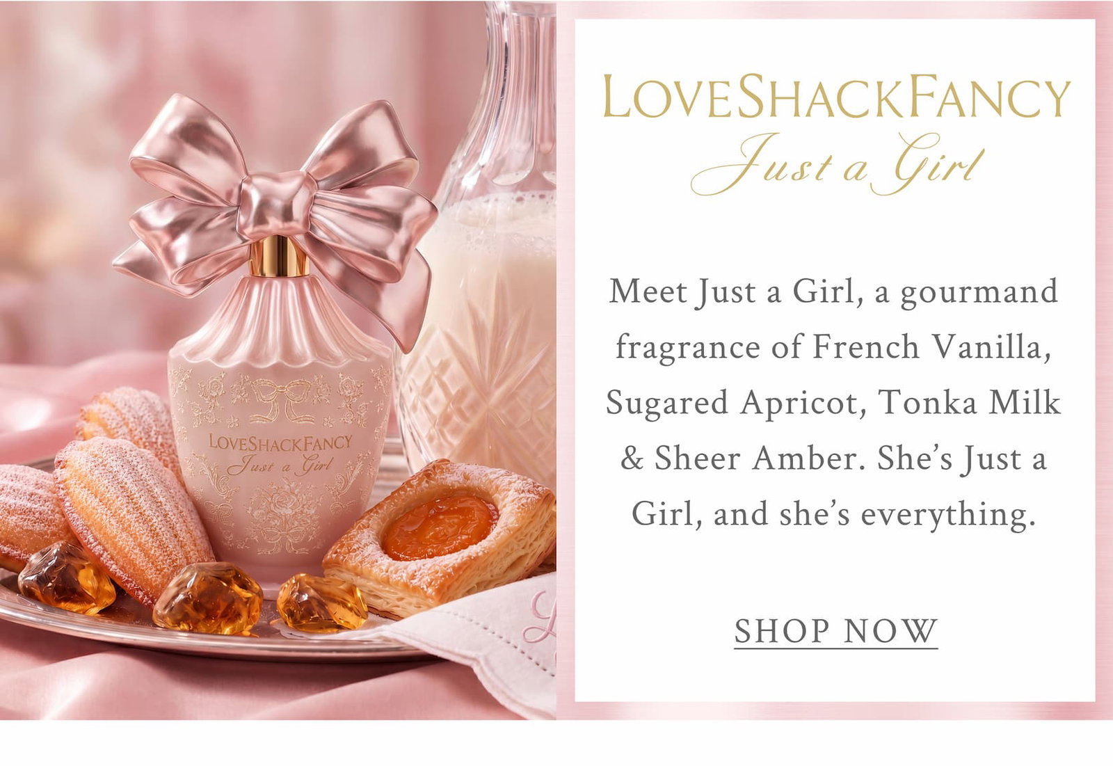 LoveShackFancy Just A Girl Meet Just a Girl, a gourmand fragrance of French Vanilla, Sugared Apricot, Tonka Milk & Sheer Amber. She’s Just a Girl, and she’s everything. <SHOP NOW>