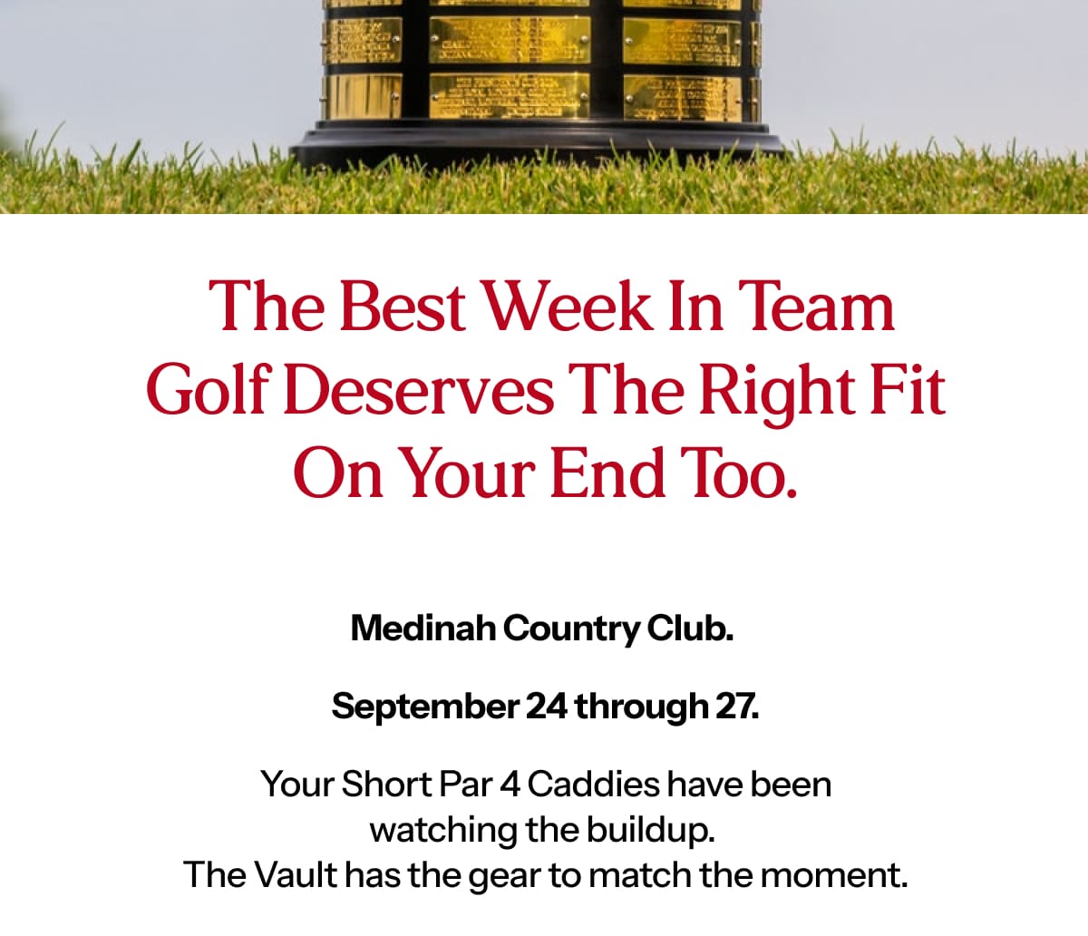  The best week in team golf deserves the right fit on your end too.