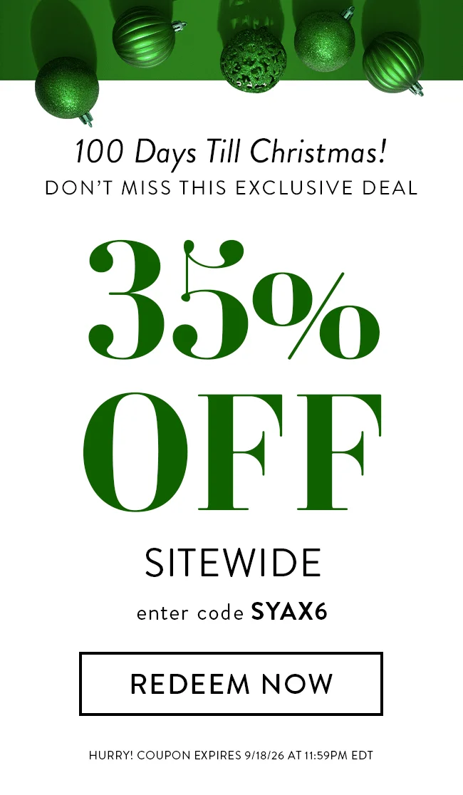 100 Days Till Christmas! Don't Miss This Exclusive Deal. 35% Off Sitewide. Enter code SYAX6. Redeem Now. Hurry! Coupon expires 9/18/26 at 11:59PM EDT