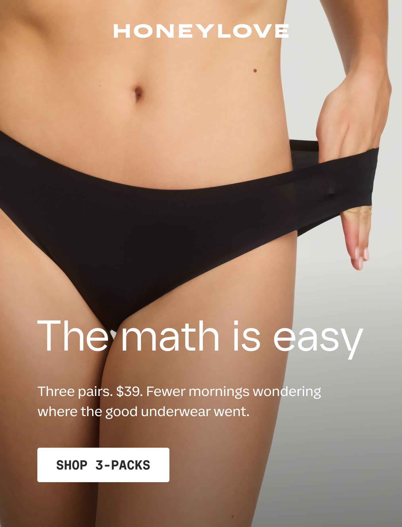 HONEYLOVE | The math is easy | Three pairs. $39. Fewer mornings wondering where the good underwear went. | SHOP 3-PACKS