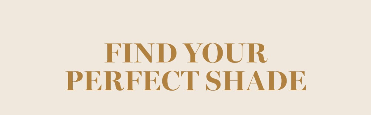 FIND YOUR PERFECT SHADE