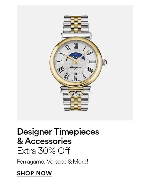 Designer timepieces & accessories - Extra 30% off - Ferragamo, Versace & more - SHOP NOW >