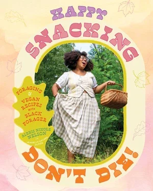 BOOK | Happy Snacking, Don't Die!: Foraging and Vegan Recipes with Black Forager (A Cookbook) By Alexis Nikole Nelson