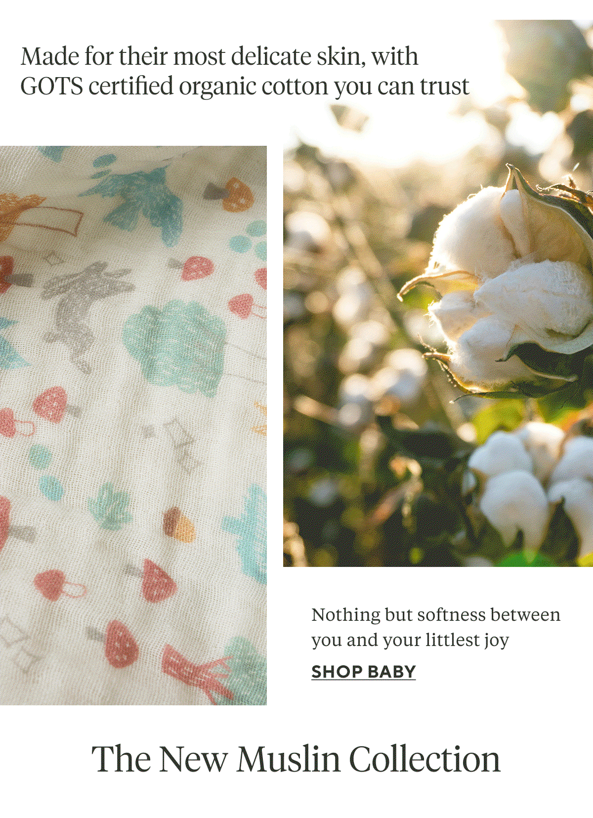 Made for their most delicate skin, with GOTS certified organic cotton you can trust