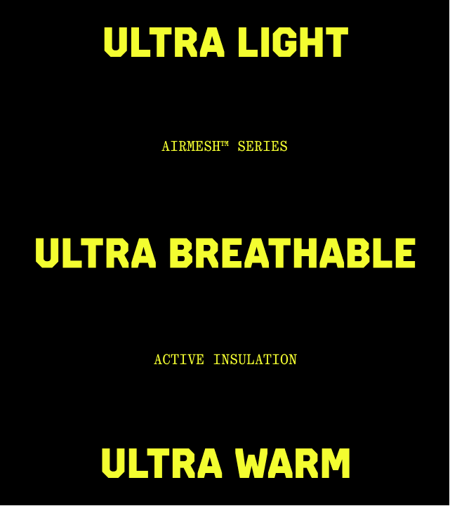 ULTRA LIGHT, ULTRA BREATHABLE, ULTRA WARM: AIRMESH™ SERIES / ACTIVE INSULATION